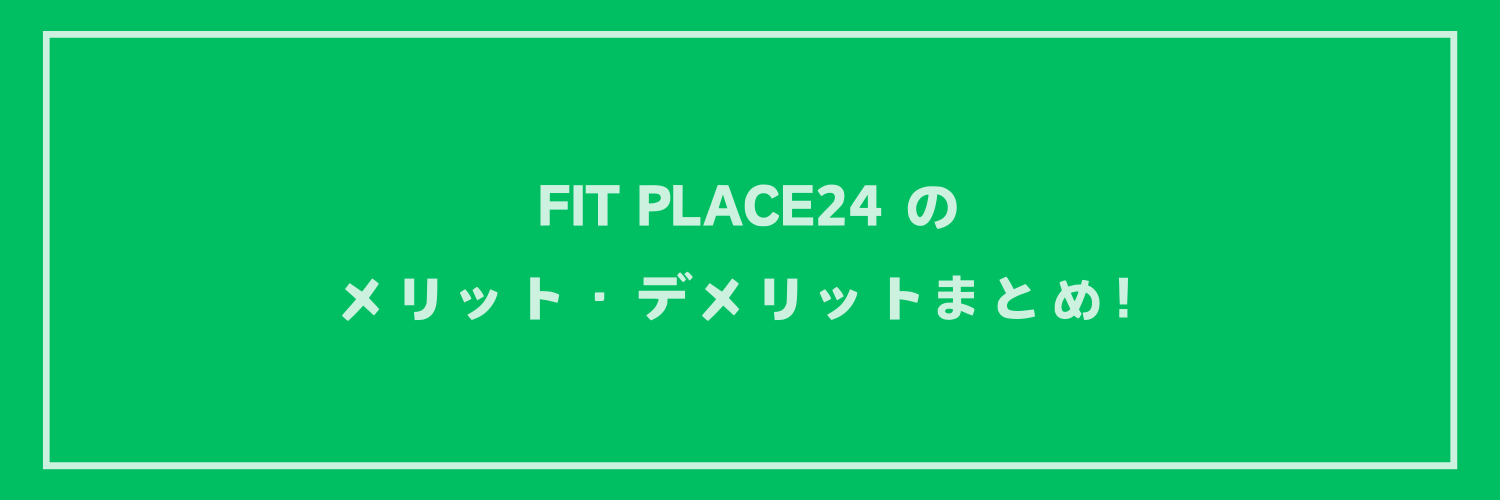 FIT PLACE24 (フィットプレイス24)のメリット・デメリットまとめ！